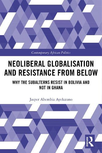 Neoliberal Globalisation And Resistance From Below Why The Subalterns Resist In Bolivia And Not In Ghana 1st Edition Jasper Abembia Ayelazuno