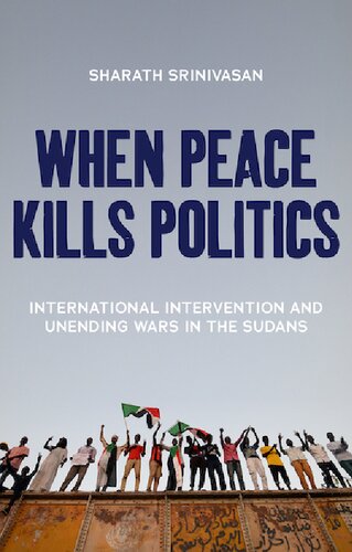 When Peace Kills Politics International Intervention And Unending Wars In The Sudans Sharath Srinivasan