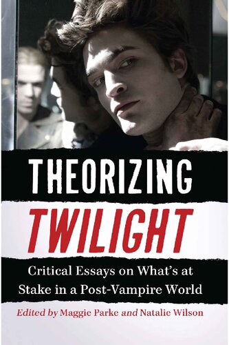 Theorizing Twilight Critical Essays On Whats At Stake In A Postvampire World Maggie Parke Natalie Wilson