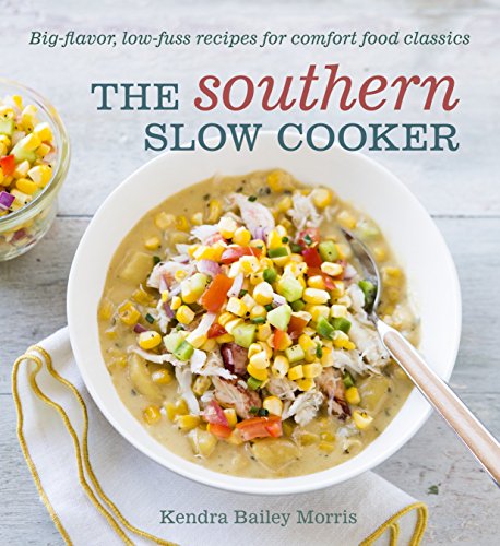 The Southern Slow Cooker Bigflavor Lowfuss Recipes For Comfort Food Classics Kendra Bailey Morris