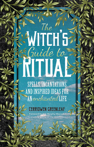 The Witchs Guide To Ritual Spells Incantations And Inspired Ideas For An Enchanted Life Cerridwen Greenleaf