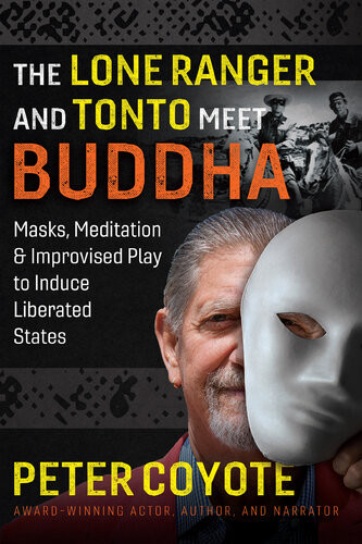 Lone Ranger And Tonto Meet Buddha Masks Meditation And Improvised Play To Induce Liberated States Peter Coyote
