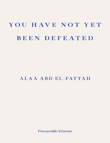 You Have Not Yet Been Defeated Selected Works 20112021 Alaa Abdelfattah