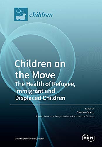 Children On The Move The Health Of Refugee Immigrant And Displaced Children Charles Oberg Editor