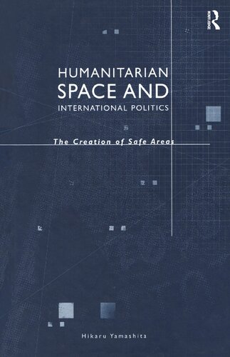 Humanitarian Space And International Politics The Creation Of Safe Areas Hikaru Yamashita