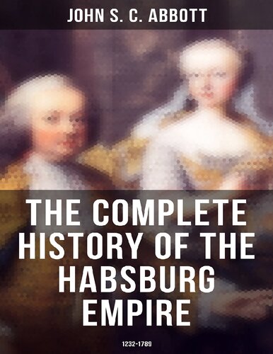 The Complete History Of The Habsburg Empire 12321789 John Sc Abbott