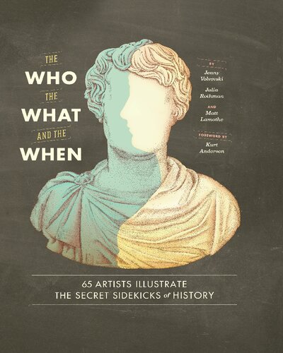 The Who The What And The When 65 Artists Illustrate The Secret Sidekicks Of History 1st Edition Jenny Volvovski Julia Rothman Matt Lamothe Kurt Andersen