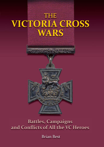 The Victoria Cross Wars Battles Campaigns And Conflicts Of All The Vc Heroes Brian Best