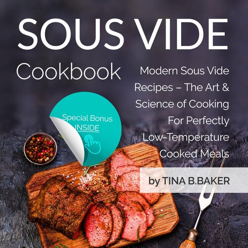 Sous Vide Cookbook Modern Sous Vide Recipes The Art And Science Of Cooking For Perfectly Lowtemperature Cooked Meals Tina Bbaker