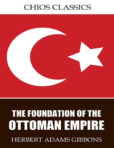 The Foundation Of The Ottoman Empire A History Of The Osmanlis Up To The Death Of Bayezid I Herbert Adams Gibbons