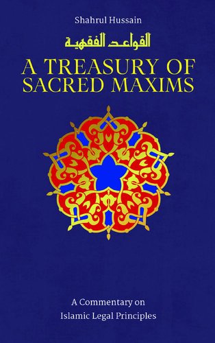 A Treasury Of Sacred Maxims A Commentary On Islamic Legal Principles Hussain