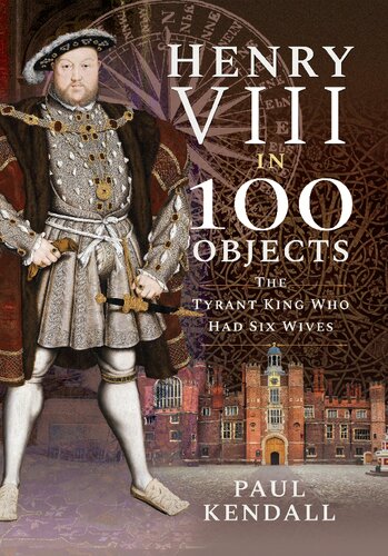 Henry Viii In 100 Objects Paul Kendall