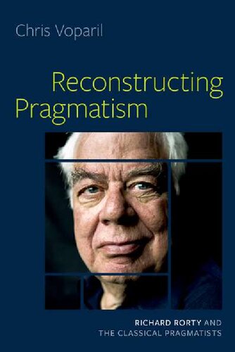 Reconstructing Pragmatism Richard Rorty And The Classical Pragmatists Chris Voparil