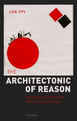 The Architectonic Of Reason Purposiveness And Systematic Unity In Kants Critique Of Pure Reason Lea Ypi