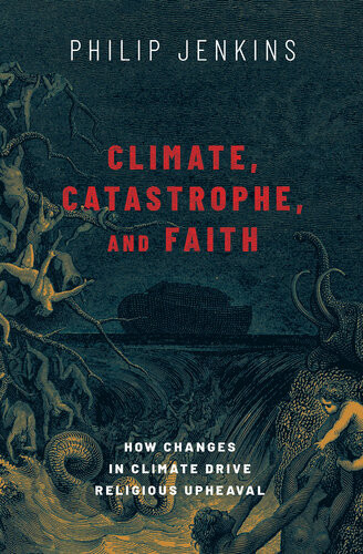 Climate Catastrophe And Faith How Changes In Climate Drive Religious Upheaval 1st Edition Philip Jenkins