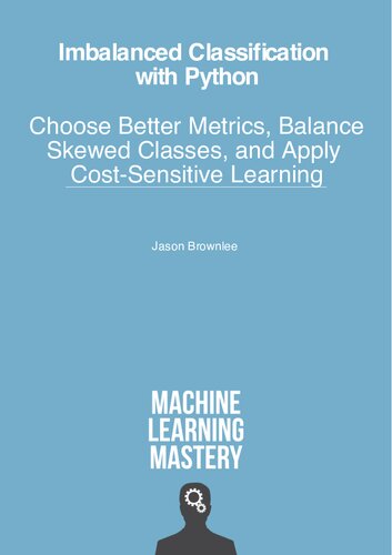 Imbalanced Classification With Python Choose Better Metrics Balance Skewed Classes And Apply Costsensitive Learning 1st Edition Jason Brownlee