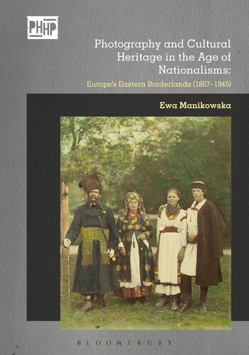 Photography And Cultural Heritage In The Age Of Nationalisms Europes Eastern Borderlands 18671945 1st Edition Ewa Manikowska