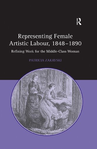 Representing Female Artistic Labour 18481890 Refining Work For The Middleclass Woman Patricia Zakreski