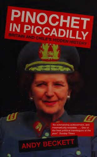 Pinochet In Piccadilly Britain And Chiles Hidden History Andy F Beckett