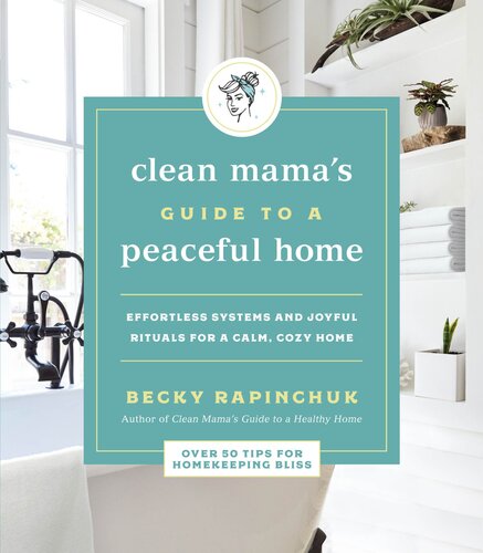 Clean Mamas Guide To A Peaceful Home Effortless Systems And Joyful Rituals For A Calm Cozy Home Becky Rapinchuk