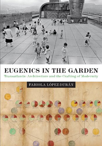 Eugenics In The Garden Transatlantic Architecture And The Crafting Of Modernity Fabiola Lpezdurn