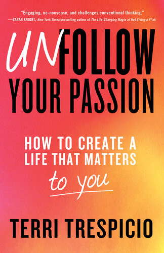 Unfollow Your Passion How To Create A Life That Matters To You Terri Trespicio