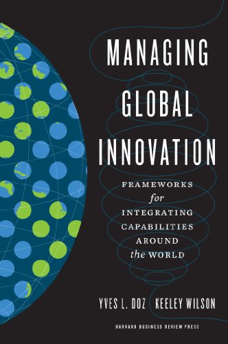 Managing Global Innovation Frameworks For Integrating Capabilities Around The World Illustrated Yves L Doz