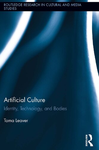 Artificial Culture Identity Technology And Bodies Routledge Research In Cultural And Media Studies 1st Edition Tama Leaver