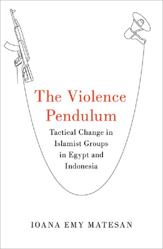 The Violence Pendulum Tactical Change In Islamist Groups In Egypt And Indonesia 1st Edition Ioana Emy Matesan