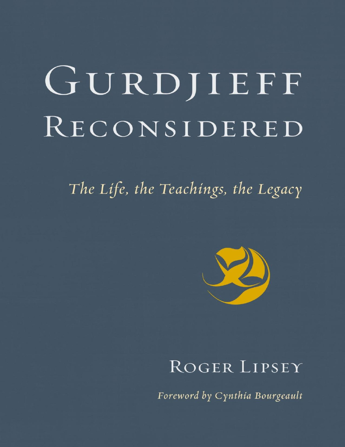 Gurdjieff Reconsidered The Life The Teachings The Legacy Roger Lipsey