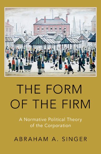 The Form Of The Firm A Normative Political Theory Of The Corporation Abraham A Singer