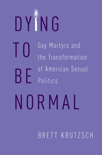 Dying To Be Normal Gay Martyrs And The Transformation Of American Sexual Politics Brett Krutzsch