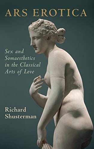 Ars Erotica Sex And Somaesthetics In The Classical Arts Of Love Richard Shusterman