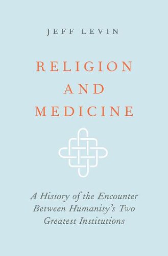 Religion And Medicine A History Of The Encounter Between Humanitys Two Greatest Institutions Jeff Levin