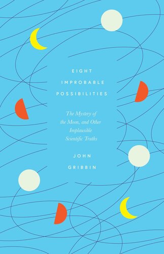 Eight Improbable Possibilities The Mystery Of The Moon And Other Implausible Scientific Truths John Gribbin