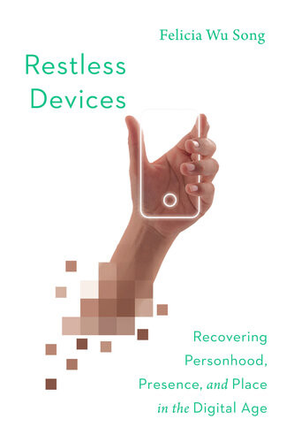 Restless Devices Recovering Personhood Presence And Place In The Digital Age Song