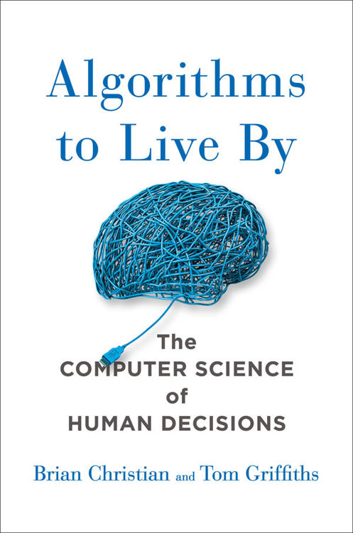 Algorithms To Live By The Computer Science Of Human Decisions Brian Christian Brian Tom Griffiths Christian Chenjin5com