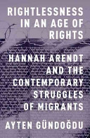 Rightlessness In An Age Of Rights Hannah Arendt And The Contemporary Struggles Of Migrants 1st Edition Gndogdu