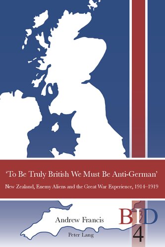 To Be Truly British We Must Be Antigerman New Zealand Enemy Aliens And The Great War Experience 19141919 British Identities Since 1707 Vol 4 New Andrew Francis