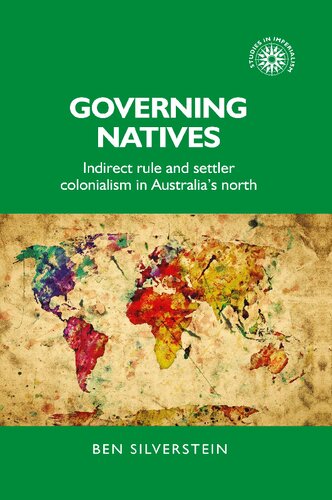 Governing Natives Indirect Rule And Settler Colonialism In Australias North 1st Edition Ben Silverstein
