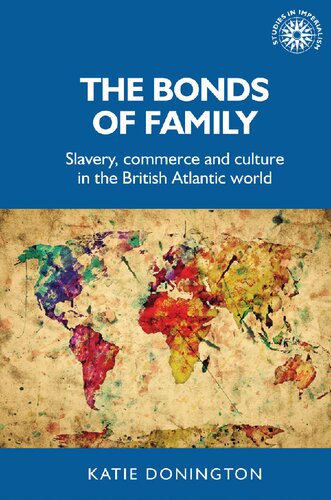The Bonds Of Family Slavery Commerce And Culture In The British Atlantic World 1st Edition Katie Donington