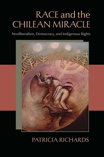 Race And The Chilean Miracle Neoliberalism Democracy And Indigenous Rights 1st Edition Patricia Richards
