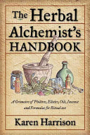 The Herbal Alchemists Handbook A Grimoire Of Philtres Elixirs Oils Incense And Formulas For Ritual Use Karen Harrison