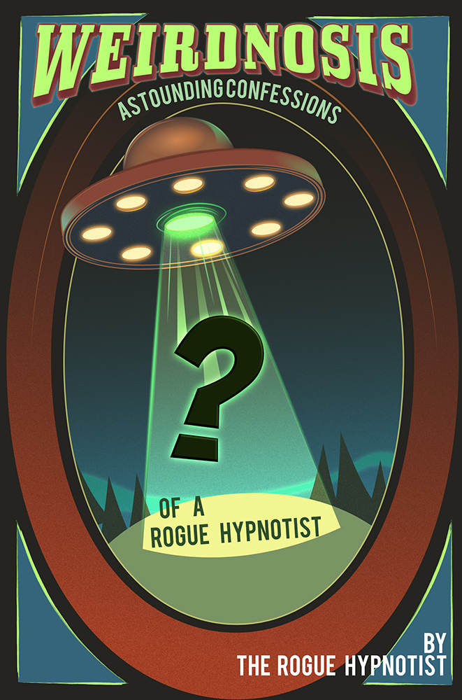 Weirdnosis Astounding Confessions Of A Rogue Hypnotist The Rogue Hypnotist