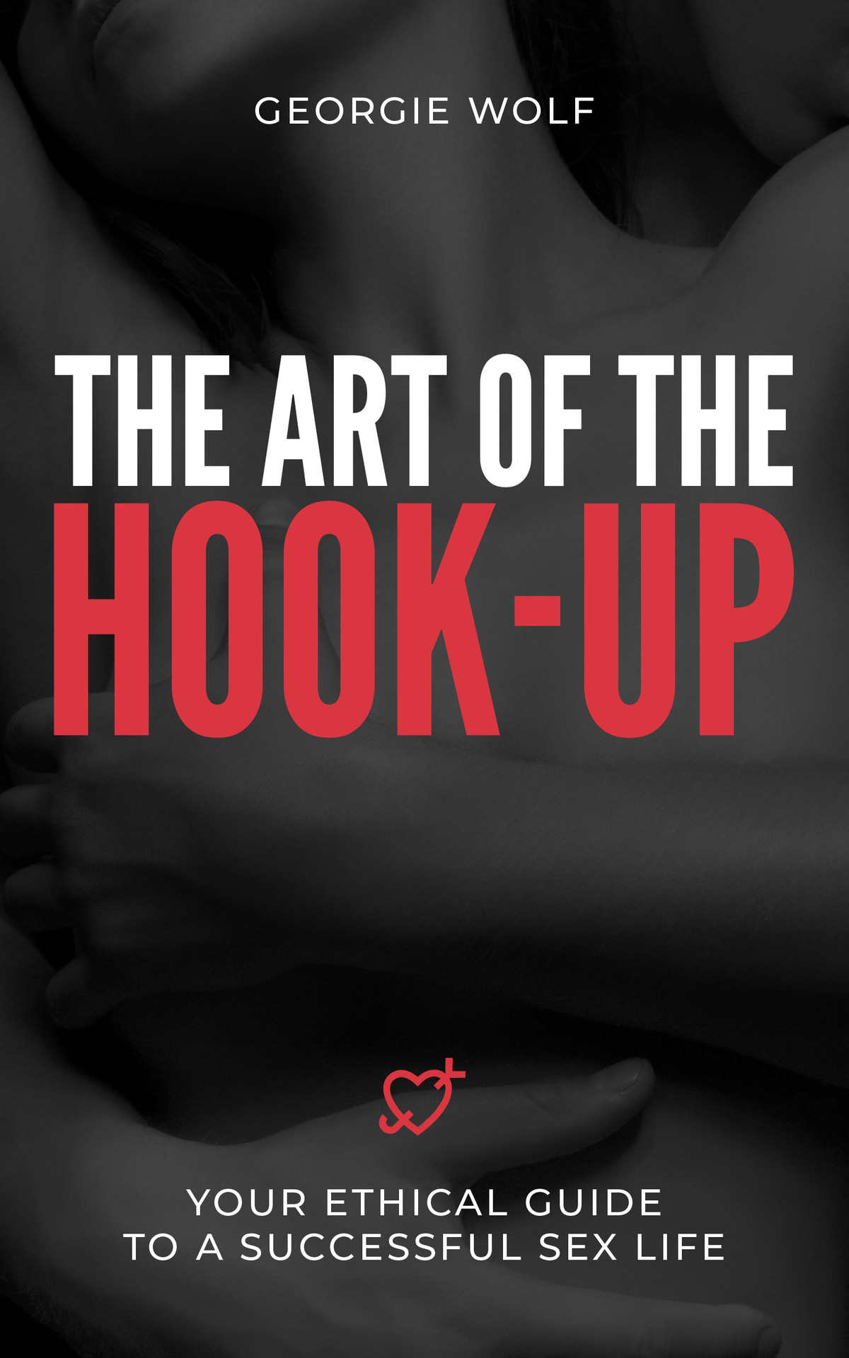 The Art Of The Hookup Your Ethical Guide To A Successful Sex Life Georgie Wolf