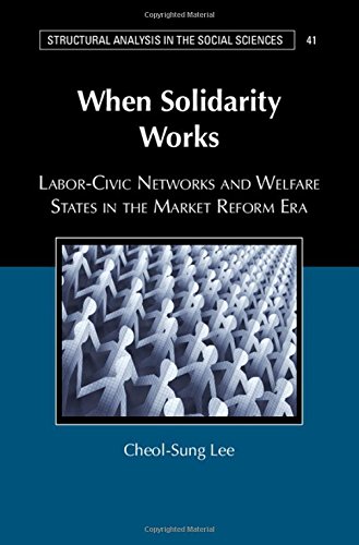 When Solidarity Works Laborcivic Networks And Welfare States In The Market Reform Era Structural Analysis In The Social Sciences Series Number 41 1st Edition Cheolsung Lee