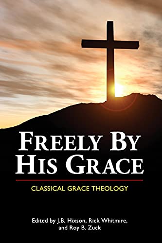 Freely By His Grace Classical Grace Theology J B Hixson Editor