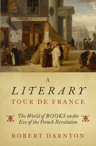 A Literary Tour De France The World Of Books On The Eve Of The French Revolution 1st Edition Darnton