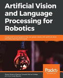 Artificial Vision And Language Processing For Robotics Create Endtoend Systems That Can Power Robots With Artificial Vision And Deep Learning Techniques Alvaro Morena Alberola