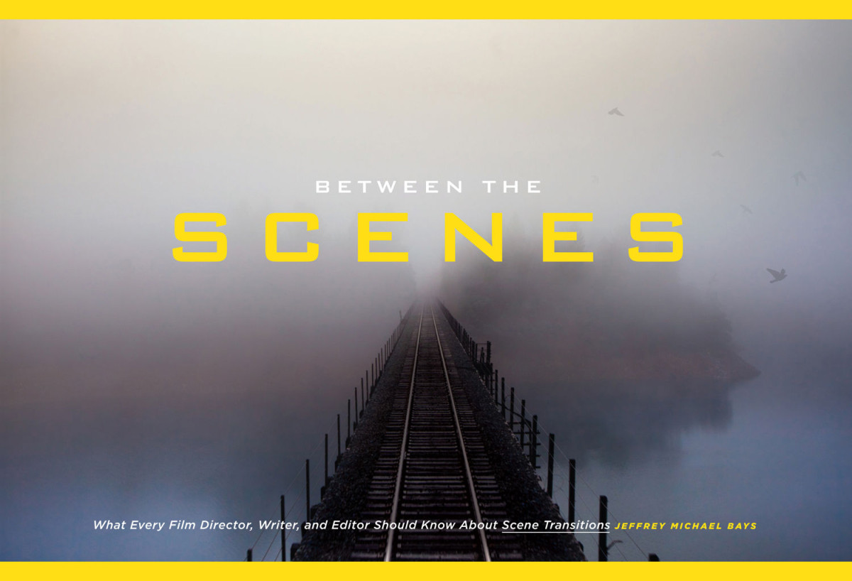 Between The Scenes What Every Film Director Writer And Editor Should Know About Scene Transitions Jeffrey Michael Bays